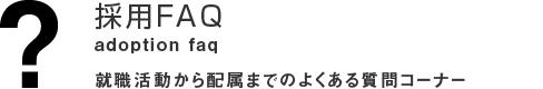 採用FAQ 就職活動から配属までのよくある質問コーナー