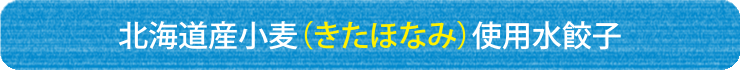 北海道産小麦(きたほなみ)使用水餃子