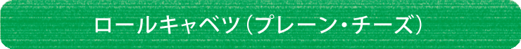 ロールキャベツ(プレーン・チーズ)