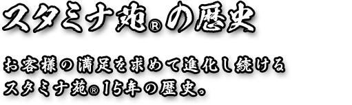 スタミナ苑の歴史お客様の満足を求めて進化し続けるスタミナ苑15年の歴史。